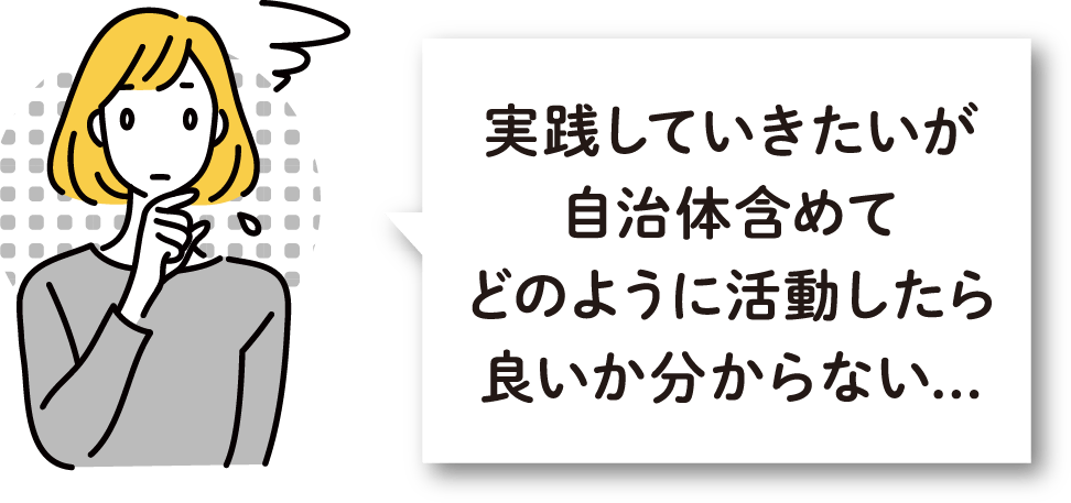 実践していきたいが自治体含めてどのように活動したら良いか分からない...