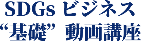 SDGs ビジネス “基礎”動画講座